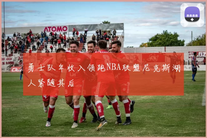 勇士队年收入领跑NBA联盟尼克斯湖人紧随其后