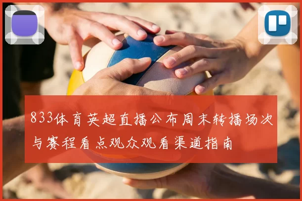 833体育英超直播公布周末转播场次与赛程看点观众观看渠道指南