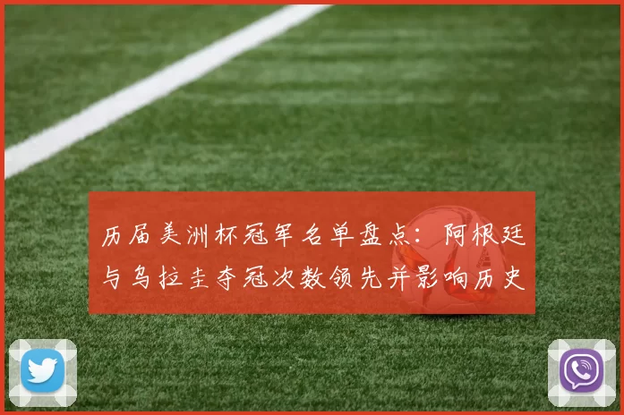 历届美洲杯冠军名单盘点:阿根廷与乌拉圭夺冠次数领先并影响历史地位