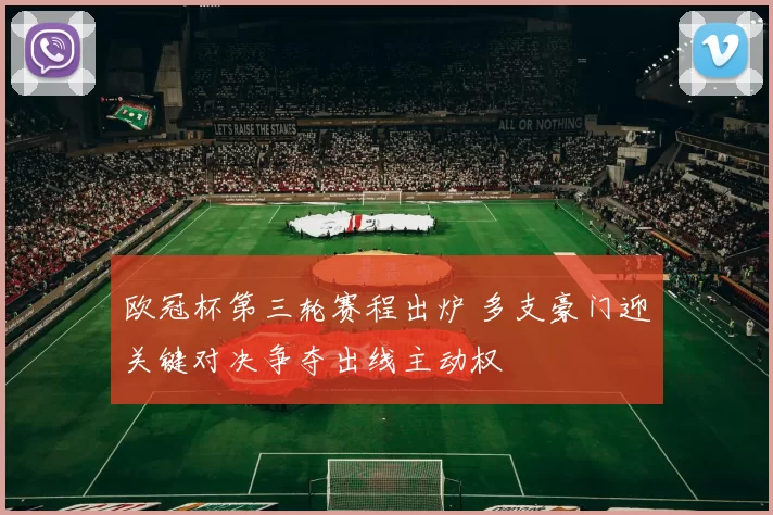 欧冠杯第三轮赛程出炉 多支豪门迎关键对决争夺出线主动权