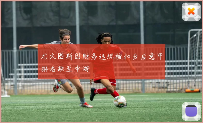 尤文图斯因财务违规被扣分后意甲排名跌至中游