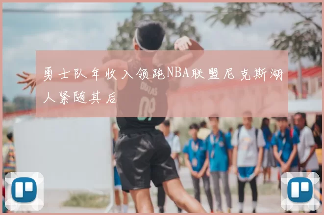 勇士队年收入领跑NBA联盟尼克斯湖人紧随其后