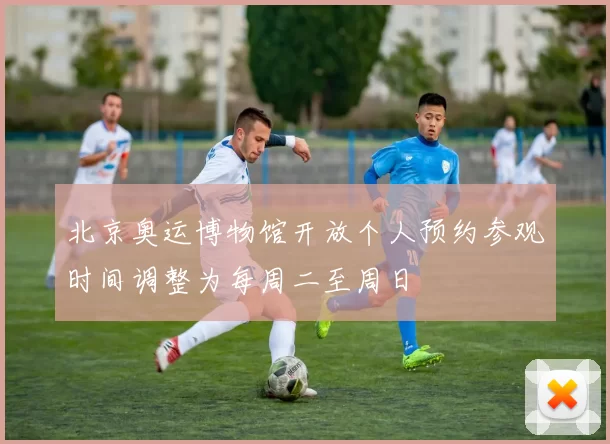 北京奥运博物馆开放个人预约参观时间调整为每周二至周日
