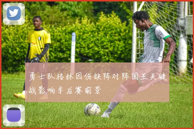 勇士队格林因伤缺阵对阵国王关键战影响季后赛前景