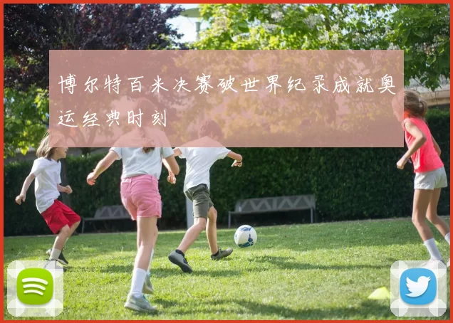 博尔特百米决赛破世界纪录成就奥运经典时刻