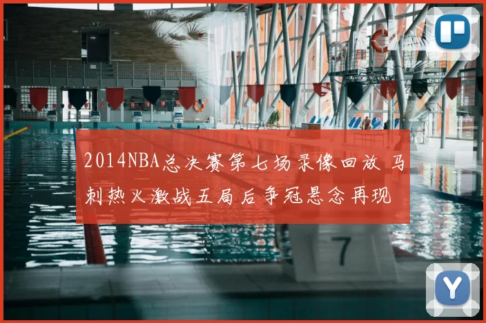 2014NBA总决赛第七场录像回放 马刺热火激战五局后争冠悬念再现