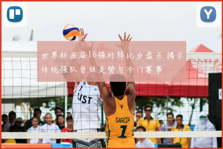 世界杯历届16强对阵比分盘点 揭示传统强队晋级走势与冷门赛事