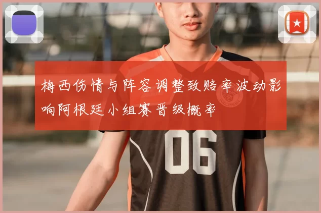 梅西伤情与阵容调整致赔率波动影响阿根廷小组赛晋级概率