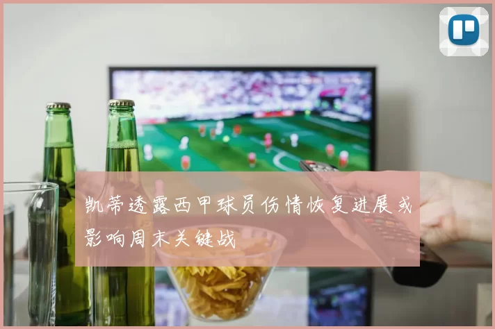 凯蒂透露西甲球员伤情恢复进展或影响周末关键战