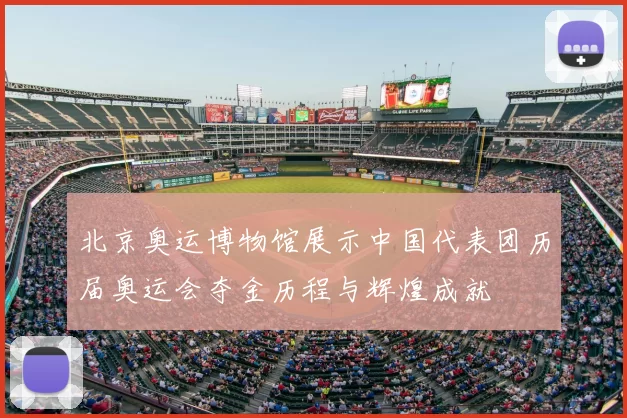 北京奥运博物馆展示中国代表团历届奥运会夺金历程与辉煌成就