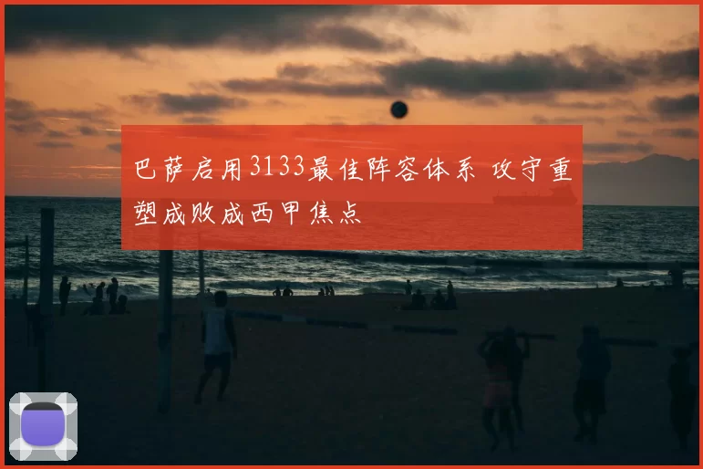 巴萨启用3133最佳阵容体系 攻守重塑成败成西甲焦点