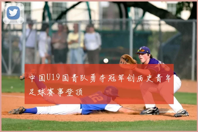 中国U19国青队勇夺冠军创历史青年足球赛事登顶