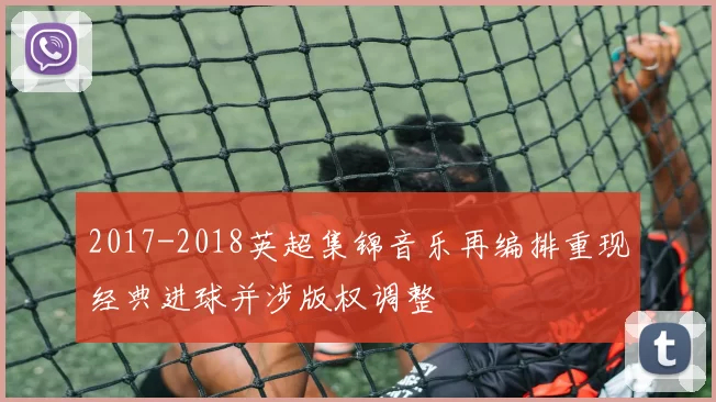 2017-2018英超集锦音乐再编排重现经典进球并涉版权调整