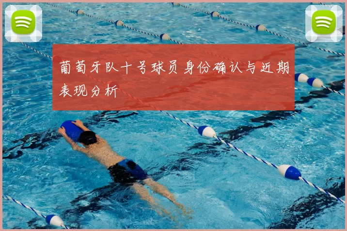 葡萄牙队十号球员身份确认与近期表现分析