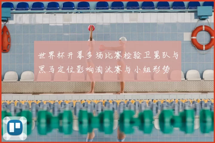 世界杯开幕多场比赛检验卫冕队与黑马定位影响淘汰赛与小组形势