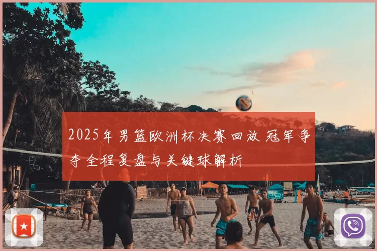 2025年男篮欧洲杯决赛回放 冠军争夺全程复盘与关键球解析