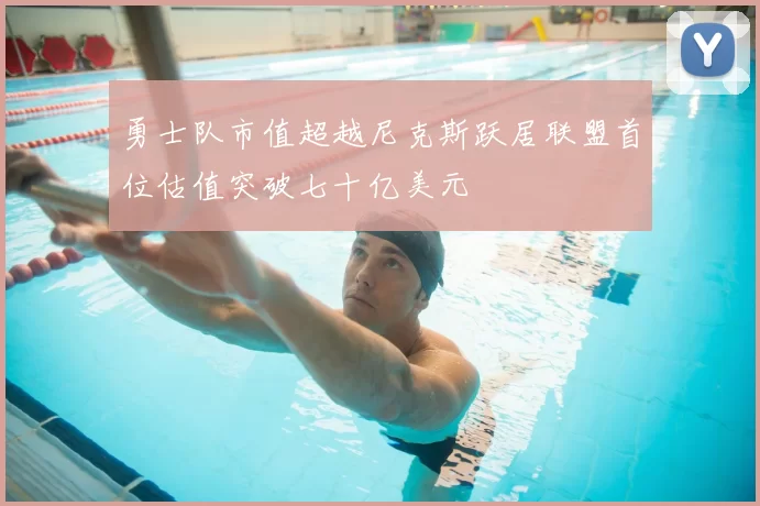 勇士队市值超越尼克斯跃居联盟首位估值突破七十亿美元