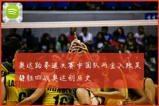 奥运跆拳道决赛中国队两金入账吴静钰四战奥运创历史