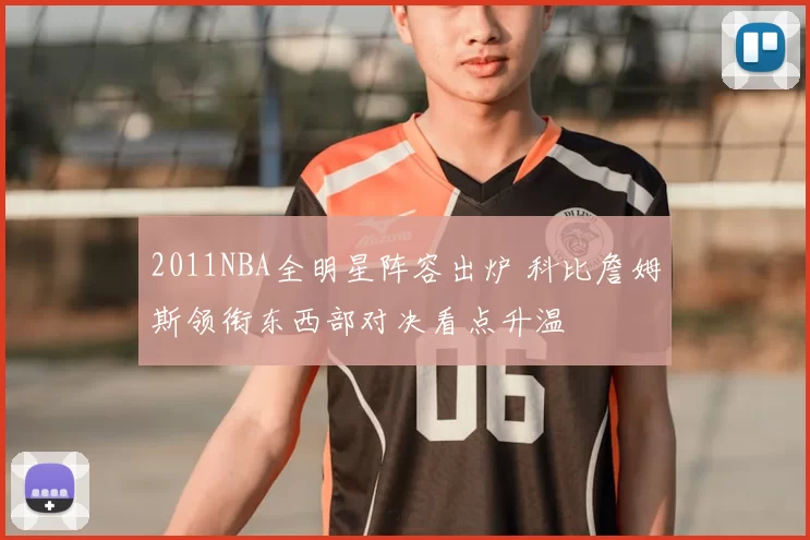 2011NBA全明星阵容出炉 科比詹姆斯领衔东西部对决看点升温