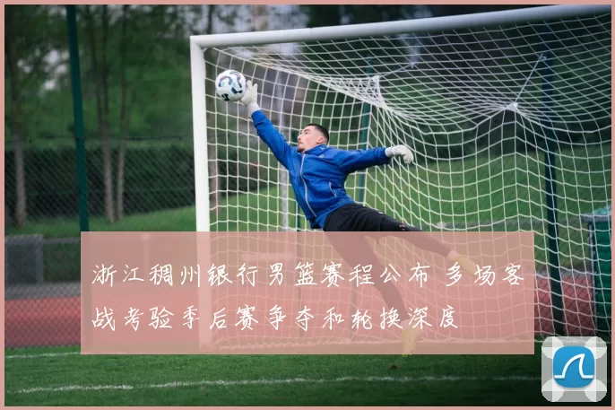 浙江稠州银行男篮赛程公布 多场客战考验季后赛争夺和轮换深度