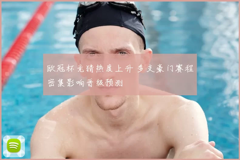 欧冠杯竞猜热度上升 多支豪门赛程密集影响晋级预测