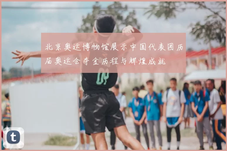 北京奥运博物馆展示中国代表团历届奥运会夺金历程与辉煌成就
