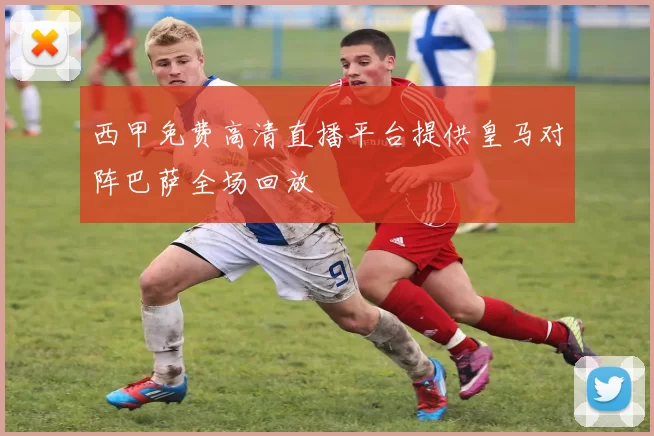 西甲免费高清直播平台提供皇马对阵巴萨全场回放
