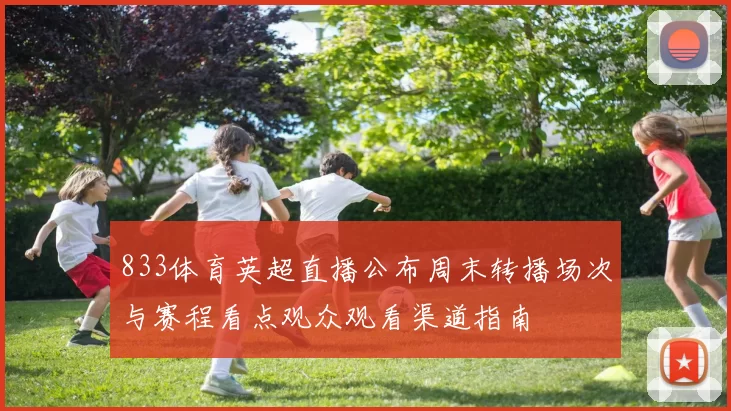 833体育英超直播公布周末转播场次与赛程看点观众观看渠道指南