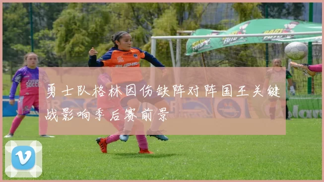 勇士队格林因伤缺阵对阵国王关键战影响季后赛前景